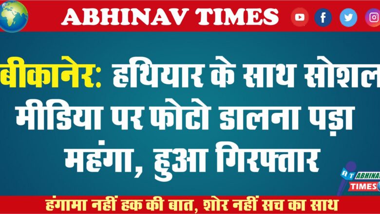 बीकानेर: हथियार के साथ सोशल मीडिया पर फोटो डालना पड़ा महंगा, हुआ गिरफ्तार