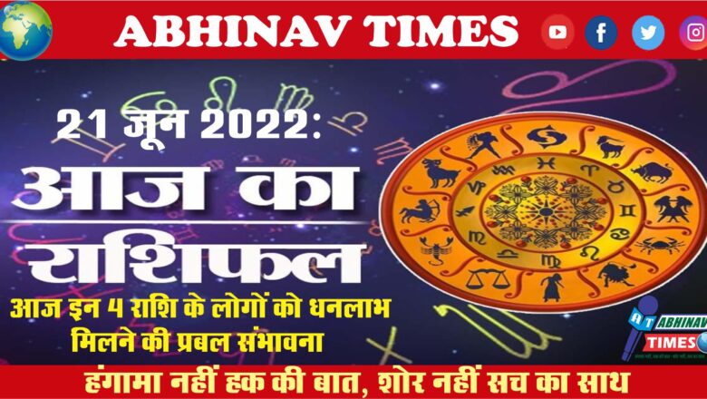 21 June 2022: आज इन 4 राशि के लोगों को धनलाभ मिलने की प्रबल संभावना….