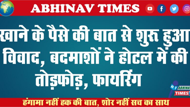 खाने के पैसे की बात से शुरू हुआ विवाद, बदमाशों ने होटल में की तोड़फोड़, फायरिंग