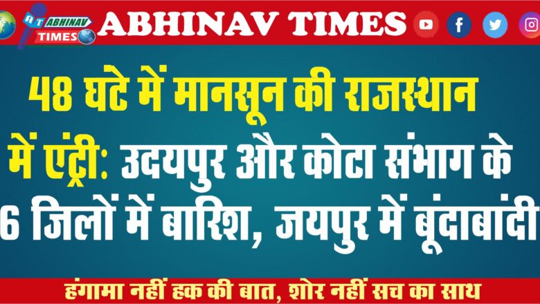 48 घंटे में मानसून की राजस्थान में एंट्री: उदयपुर और कोटा संभाग के 6 जिलों में बारिश, जयपुर में बूंदाबांदी