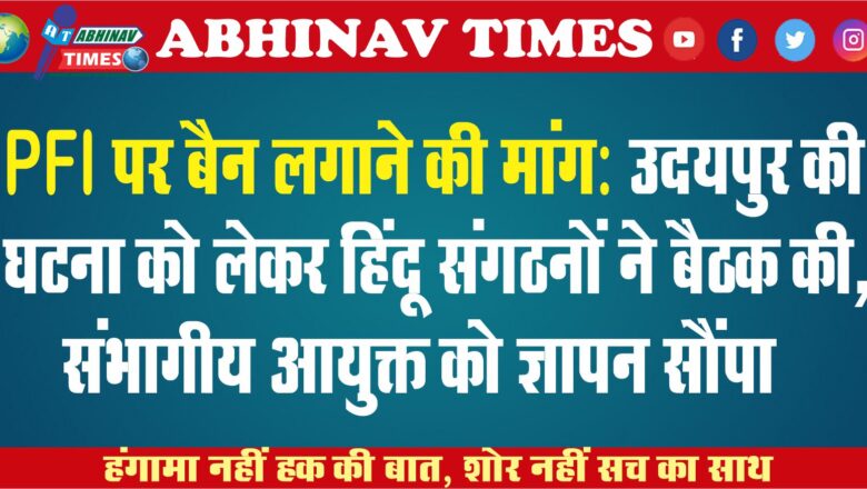 PFI पर बैन लगाने की मांग:उदयपुर की घटना को लेकर हिंदू संगठनों ने बैठक की, संभागीय आयुक्त को ज्ञापन सौंपा