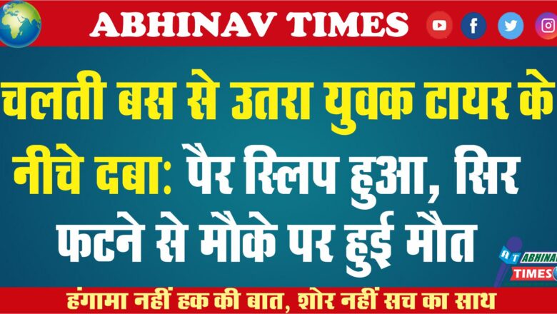 चलती बस से उतरा युवक टायर के नीचे दबा: पैर स्लिप हुआ, सिर फटने से मौके पर हुई मौत