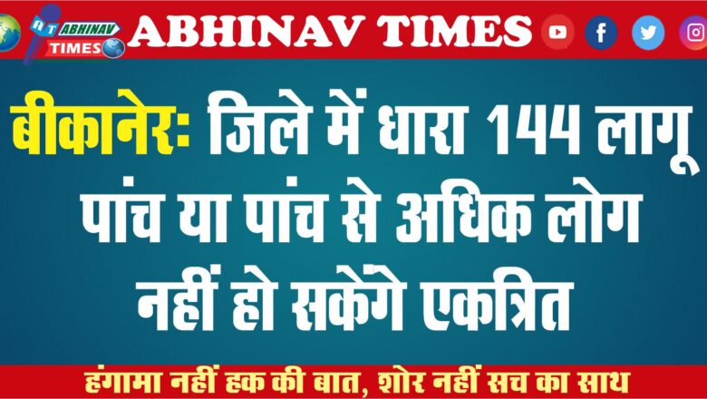 जिले में धारा 144 लागू, पांच या पांच से अधिक लोग नहीं हो सकेंगे एकत्रित