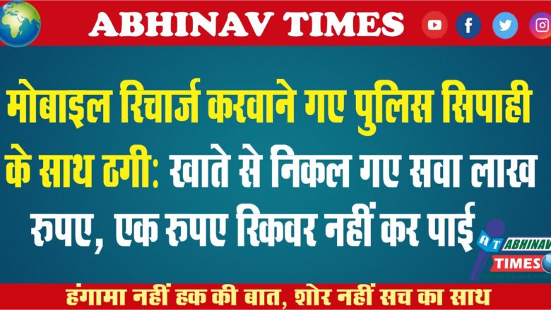 मोबाइल रिचार्ज करवाने गए पुलिस सिपाही के साथ ठगी: खाते से निकल गए सवा लाख रुपए