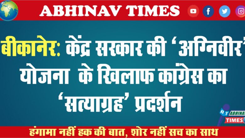 बीकानेर: केंद्र सरकार की “अग्निवीर” योजना के खिलाफ कांग्रेस का “सत्याग्रह” प्रदर्शन