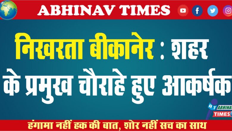 निखरता बीकानेर : शहर के प्रमुख चौराहे हुए आकर्षक