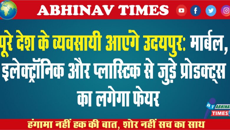 पूरे देश के व्यवसायी उदयपुर आएंगे: मार्बल, इलेक्ट्रॉनिक और प्लास्टिक से जुड़े प्रोडक्ट्स का फेयर लगेगा￼￼