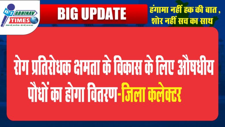 रोग प्रतिरोधक क्षमता के विकास के लिए औषधीय पौधों का होगा वितरण-जिला कलेक्टर