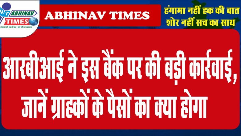 आरबीआई ने इस बैंक पर की बड़ी कार्रवाई, जानें ग्राहकों के पैसों का क्या होगा…