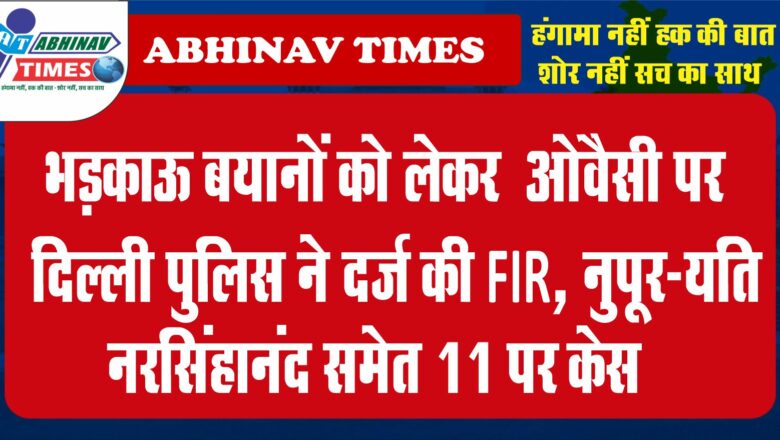 भड़काऊ बयानों को लेकर असदुद्दीन ओवैसी पर दिल्ली पुलिस ने दर्ज की FIR, नुपूर-यति नरसिंहानंद समेत 11 पर केस