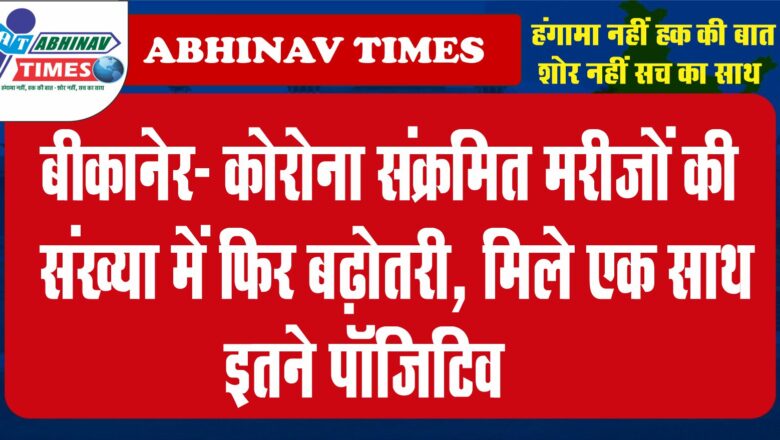 बीकानेर- कोरोना संक्रमित मरीजों की संख्या में फिर बढ़ोतरी, मिले एक साथ इतने पॉजिटिव