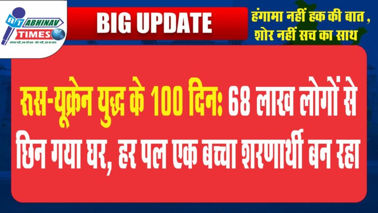 रूस-यूक्रेन युद्ध के 100 दिन: 68 लाख लोगों से छिन गया घर, हर पल एक बच्चा शरणार्थी बन रहा; जानिए भारत पर युद्ध का असर