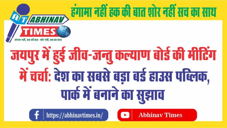 जयपुर में हुई जीव-जन्तु कल्याण बोर्ड की मीटिंग में चर्चा: देश का सबसे बड़ा बर्ड हाउस पब्लिक पार्क में बनाने का सुझाव