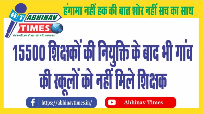 15500 शिक्षकों की नियुक्ति के बाद भी गांव की स्कूलों काे नहीं मिले शिक्षक, ग्रेड थर्ड के 45 हजार से अधिक पद अब भी खाली