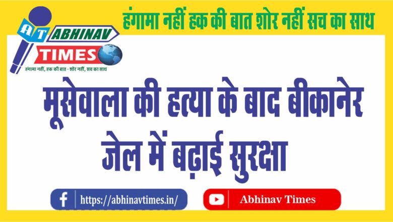 मूसेवाला की हत्या के बाद बीकानेर जेल में बढ़ाई सुरक्षा:बीकानेर जेल में बंद है 15 गिराेह के 50 खूंखार अपराधी, मुलाकात और फाेन पर बातचीत बंद