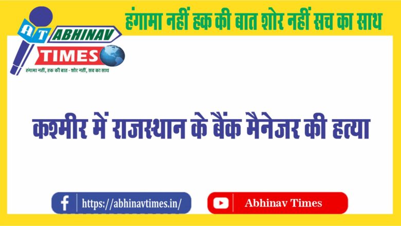 कश्मीर में राजस्थान के बैंक मैनेजर की हत्या :बैंक में घुसा आतंकवादी फायर करता रहा, 6 महीने पहले हुई थी शादी