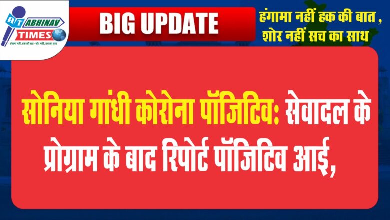 सोनिया गांधी कोरोना पॉजिटिव:सेवादल के प्रोग्राम के बाद रिपोर्ट पॉजिटिव आई, कांग्रेस बोली- 8 जून को ED के सामने पेश होंगी पार्टी अध्यक्ष