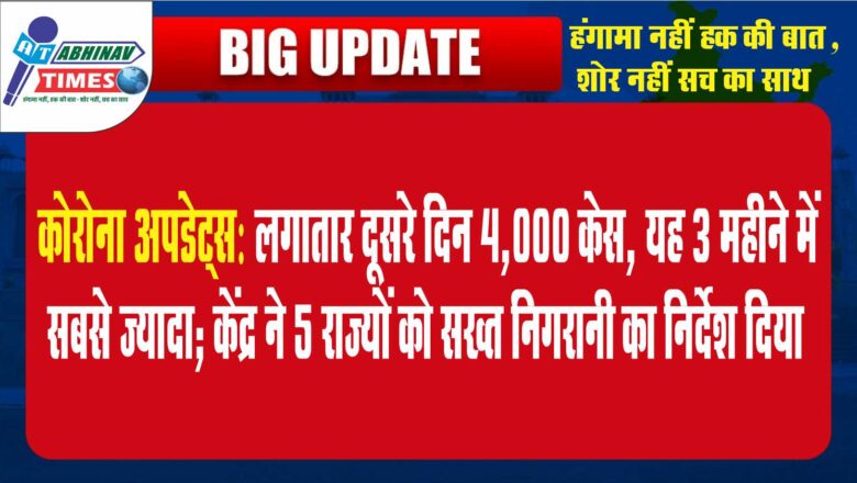 कोरोना अपडेट्स:लगातार दूसरे दिन 4,000 केस, यह 3 महीने में सबसे ज्यादा; केंद्र ने 5 राज्यों को सख्त निगरानी का निर्देश दिया