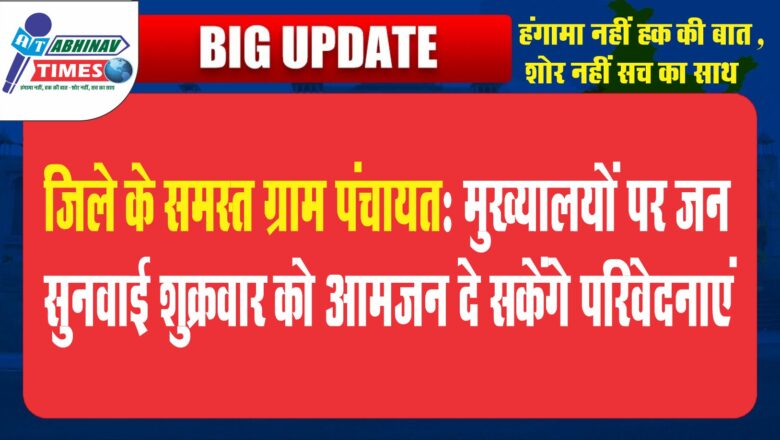 जिले के समस्त ग्राम पंचायत मुख्यालयों पर जन सुनवाई शुक्रवार को आमजन दे सकेंगे परिवेदनाएं…