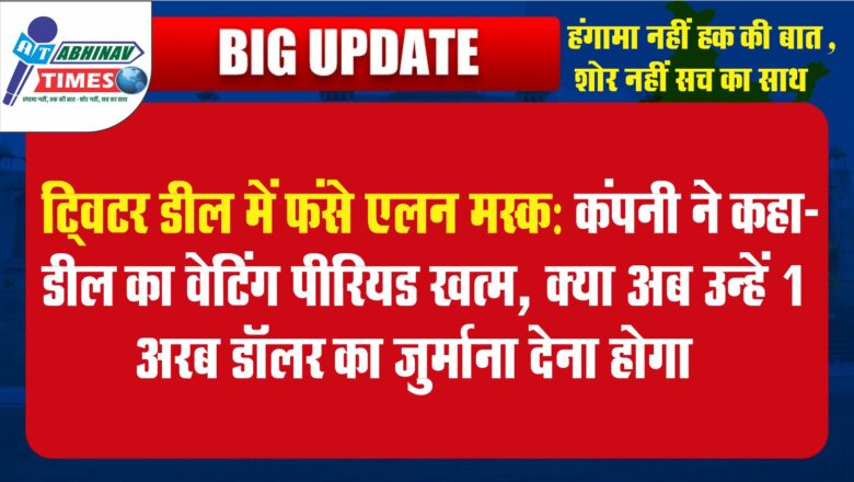 ट्विटर डील में फंसे एलन मस्क:कंपनी ने कहा- डील का वेटिंग पीरियड खत्म, क्या अब उन्हें 1 अरब डॉलर का जुर्माना देना होगा