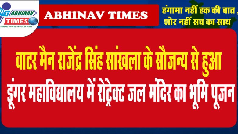 वॉटर मैन राजेंद्र सिंह सांखला के सौजन्य से हुआ डूंगर महाविद्यालय में रोट्रेक्ट जल मंदिर का भूमि पूजन