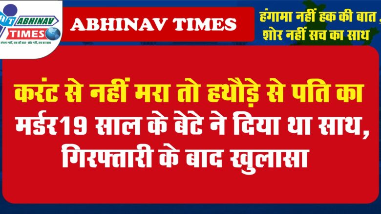 करंट से नहीं मरा तो हथौड़े से पति का मर्डर:19 साल के बेटे ने दिया था साथ, गिरफ्तारी के बाद खुलासा