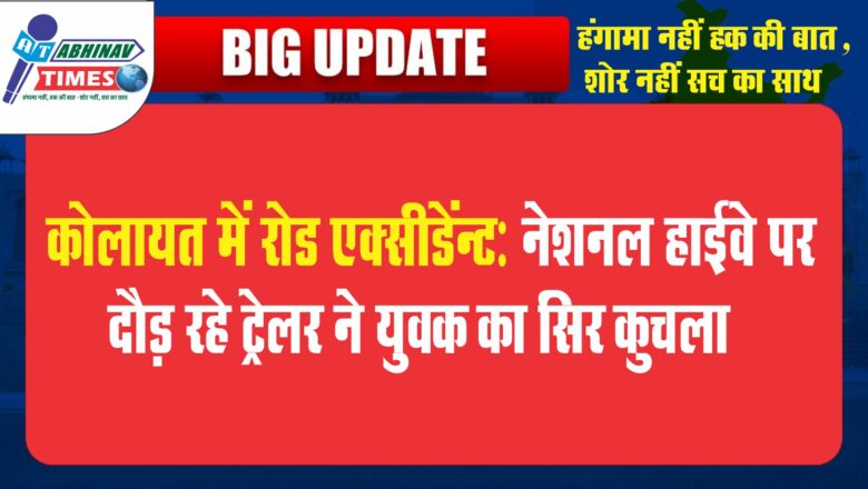 कोलायत में रोड एक्सीडेंट:नेशनल हाईवे पर दौड़ रहे ट्रेलर ने युवक का सिर कुचला, दर्दनाक मौत