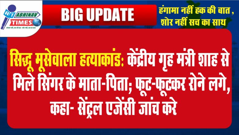 सिद्धू मूसेवाला हत्याकांड:केंद्रीय गृह मंत्री शाह से मिले सिंगर के माता-पिता; फूट-फूटकर रोने लगे, कहा- सेंट्रल एजेंसी जांच करे