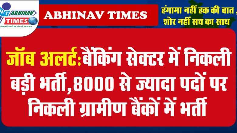 जॉब अलर्ट: बैंकिंग सेक्टर में निकली बड़ी भर्ती,8000 से ज्यादा पदों पर निकली ग्रामीण बैंकों में भर्ती