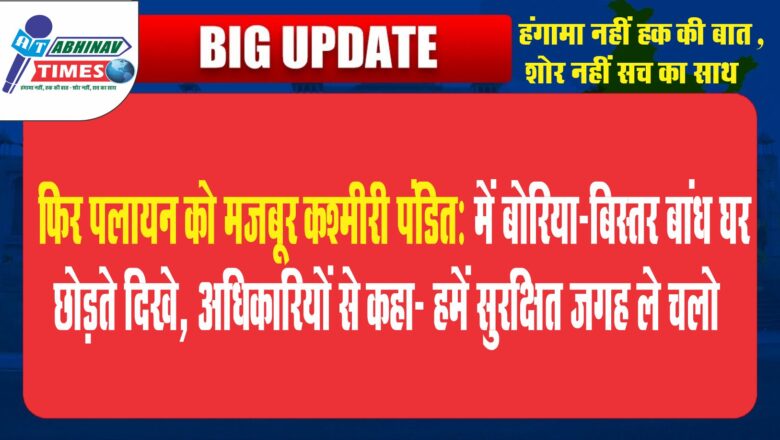 फिर पलायन को मजबूर कश्मीरी पंडित: में बोरिया-बिस्तर बांध घर छोड़ते दिखे, अधिकारियों से कहा- हमें सुरक्षित जगह ले चलो