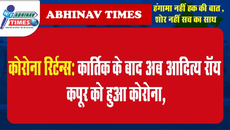 कोरोना रिर्टन्स:कार्तिक के बाद अब आदित्य रॉय कपूर को हुआ कोरोना, आर्यन बोले-सब पॉजिटिव चल रहा था, कोविड से रहा नहीं गया￼￼