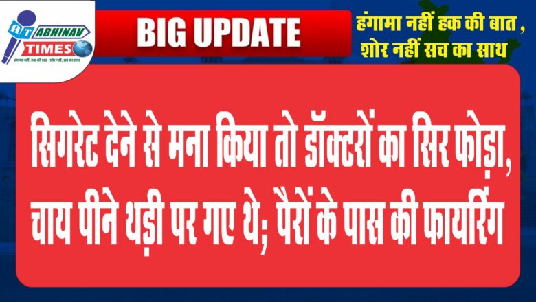 सिगरेट देने से मना किया तो डॉक्टरों का सिर फोड़ा:चाय पीने थड़ी पर गए थे; पैरों के पास की फायरिंग