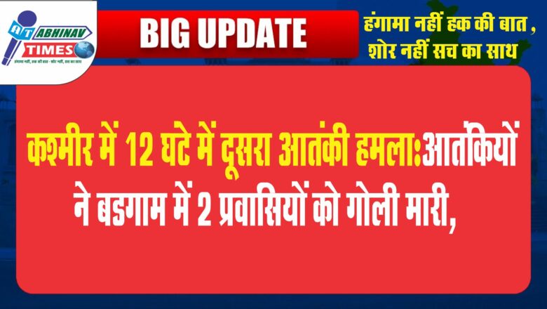 कश्मीर में 12 घंटे में दूसरा आतंकी हमला:आतंकियों ने बडगाम में 2 प्रवासियों को गोली मारी