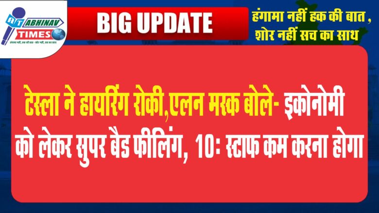 टेस्ला ने हायरिंग रोकी:एलन मस्क बोले- इकोनॉमी को लेकर सुपर बैड फीलिंग, 10% स्टाफ कम करना होगा