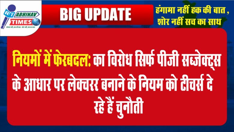 नियमों में फेरबदल का विरोध: सिर्फ पीजी सब्जेक्ट्स के आधार पर लेक्चरर बनाने के नियम को टीचर्स दे रहे हैं चुनौती, खराब होगी पढ़ाई