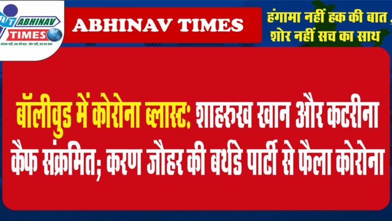 बॉलीवुड में कोरोना ब्लास्ट: शाहरुख खान और कटरीना कैफ संक्रमित; करण जौहर की बर्थडे पार्टी से फैला कोरोना?