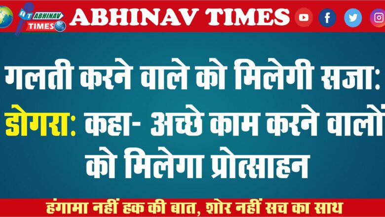 गलती करने वाले को मिलेगी सजा: डोगरा:कहा- अच्छे काम करने वालों को मिलेगा प्रोत्साहन