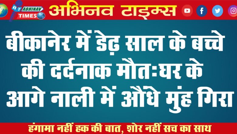 बीकानेर में डेढ़ साल के बच्चे की दर्दनाक मौत: घर के आगे नाली में औंधे मुंह गिरी