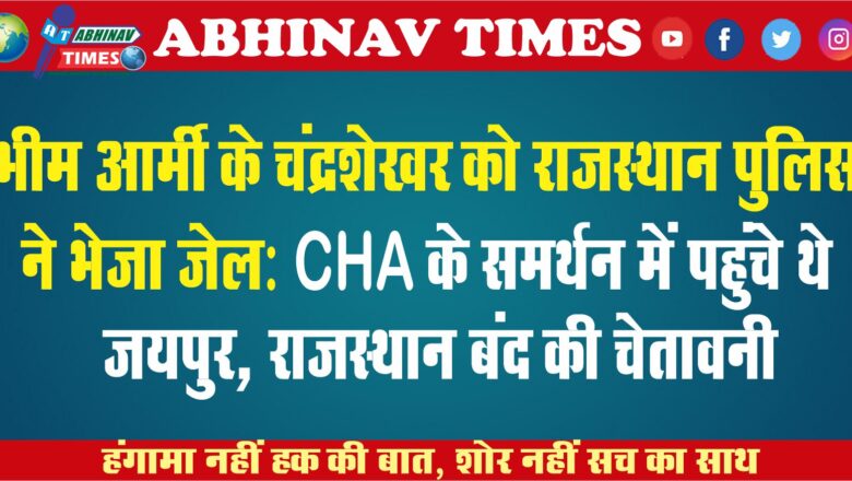 भीम आर्मी के चंद्रशेखर को राजस्थान पुलिस ने भेजा जेल: CHA के समर्थन में पहुंचे थे जयपुर, राजस्थान बंद की चेतावनी