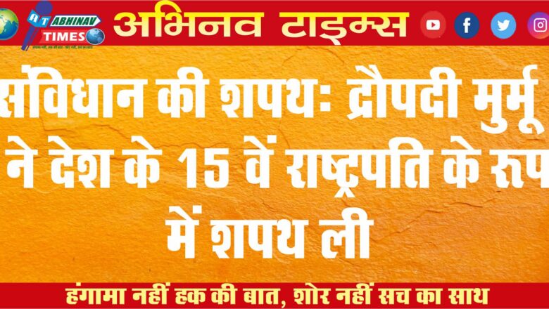 संविधान की शपथ: द्रौपदी मुर्मू ने देश के 15वें राष्ट्रपति के रूप में शपथ ली