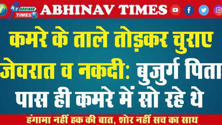 कमरे के ताले तोड़कर चुराए जेवरात व नकदी: बुजुर्ग पिता पास ही कमरे में सो रहे थे, सुबह उठे तो पता चला