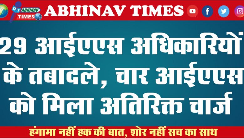 29 आईएएस अधिकारियों के तबादले, चार आईएएस को मिला अतिरिक्त चार्ज