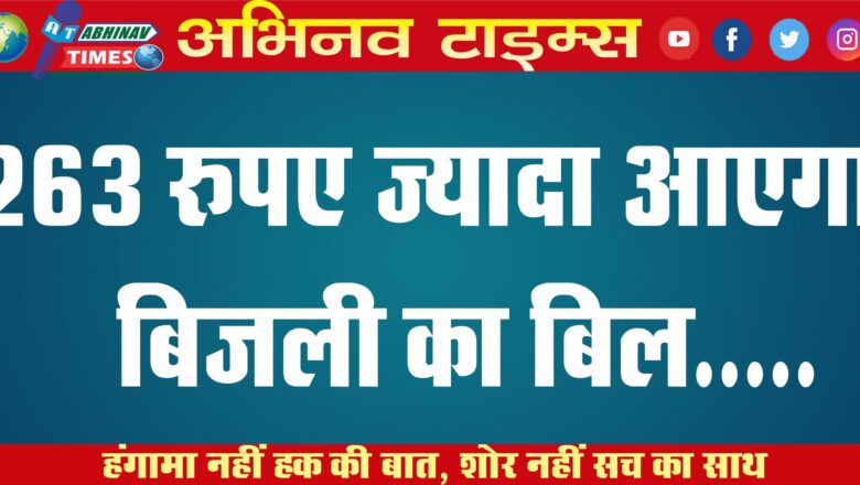 263 रुपए ज्यादा आएगा बिजली का बिल….