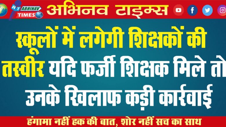 स्कूलों में लगेगी शिक्षकों की तस्वीर: यदि फर्जी शिक्षक मिले तो उनके खिलाफ की जाएगी कड़ी कार्रवाई