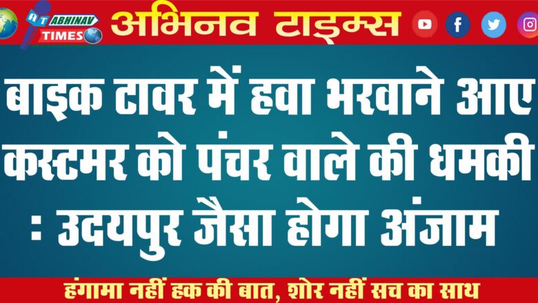 बाइक टावर में हवा भरवाने आए कस्टमर को पंचर वाले की धमकी- उदयपुर जैसा होगा अंजाम￼