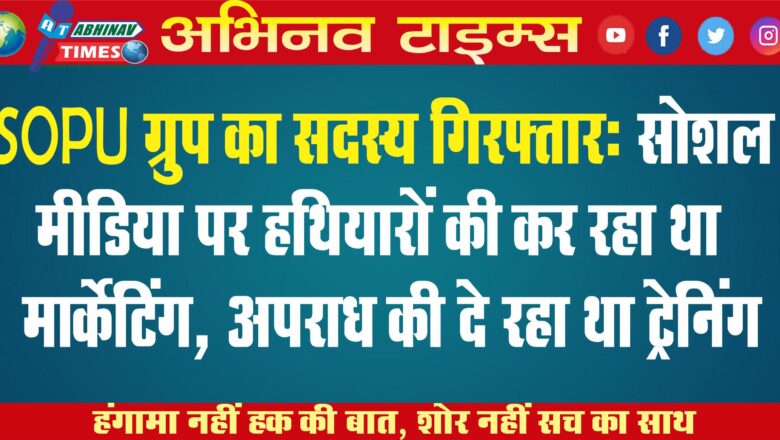 SOPU ग्रुप का सदस्य गिरफ्तार: सोशल मीडिया पर हथियारों की कर रहा था मार्केटिंग, अपराध की दे रहा था ट्रेनिंग