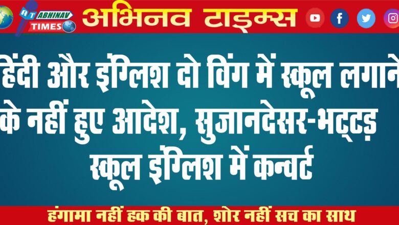 हिंदी और इंग्लिश दो विंग में स्कूल लगाने के नहीं हुए आदेश, सुजानदेसर-भट्‌टड़ स्कूल इंग्लिश में कन्वर्ट