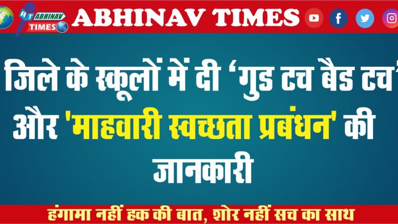 जिले के स्कूलों में दी ‘गुड टच बैड टच’ और ‘माहवारी स्वच्छता प्रबंधन’ की जानकारी