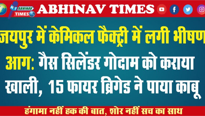 जयपुर में केमिकल फैक्ट्री में लगी भीषण आग: गैस सिलेंडर गोदाम को कराया खाली, 15 फायर ब्रिगेड ने पाया काबू