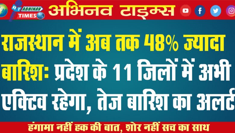 राजस्थान में अब तक 48% ज्यादा बारिश: प्रदेश के 11 जिलों में अभी एक्टिव रहेगा, तेज बारिश का अलर्ट￼￼